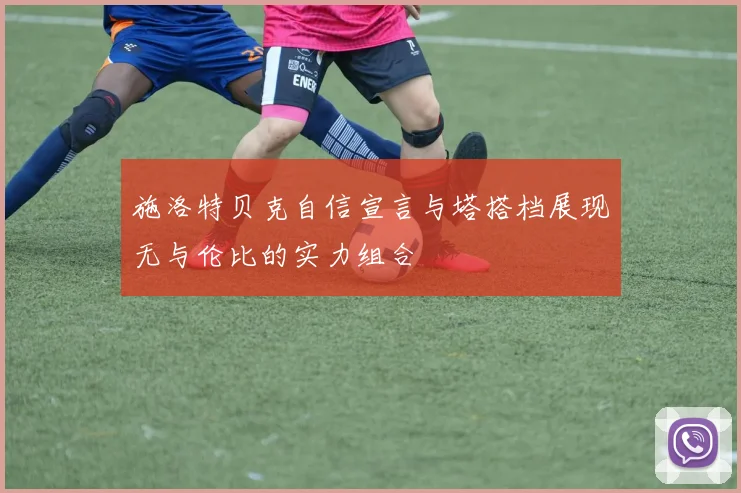 施洛特贝克自信宣言与塔搭档展现无与伦比的实力组合