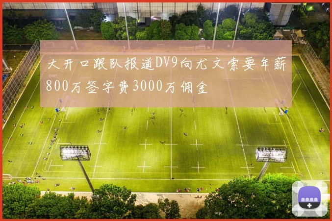 大开口跟队报道DV9向尤文索要年薪800万签字费3000万佣金