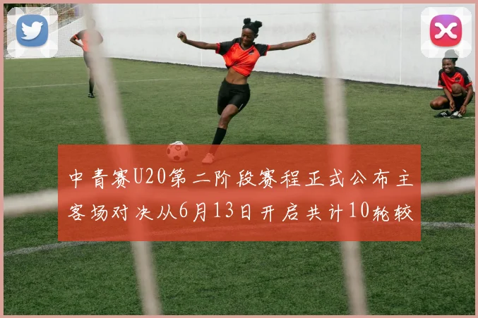 中青赛U20第二阶段赛程正式公布主客场对决从6月13日开启共计10轮较量