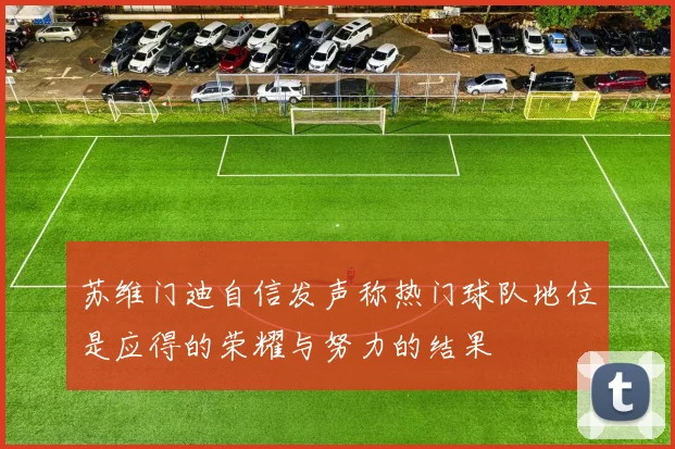 苏维门迪自信发声称热门球队地位是应得的荣耀与努力的结果