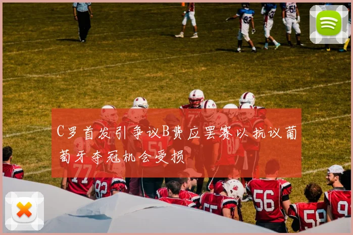 C罗首发引争议B费应罢赛以抗议葡萄牙夺冠机会受损