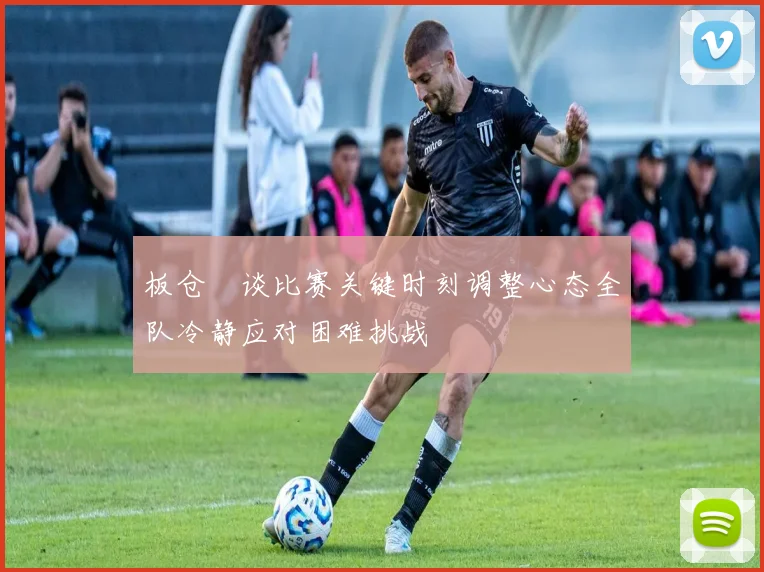 板仓滉谈比赛关键时刻调整心态全队冷静应对困难挑战